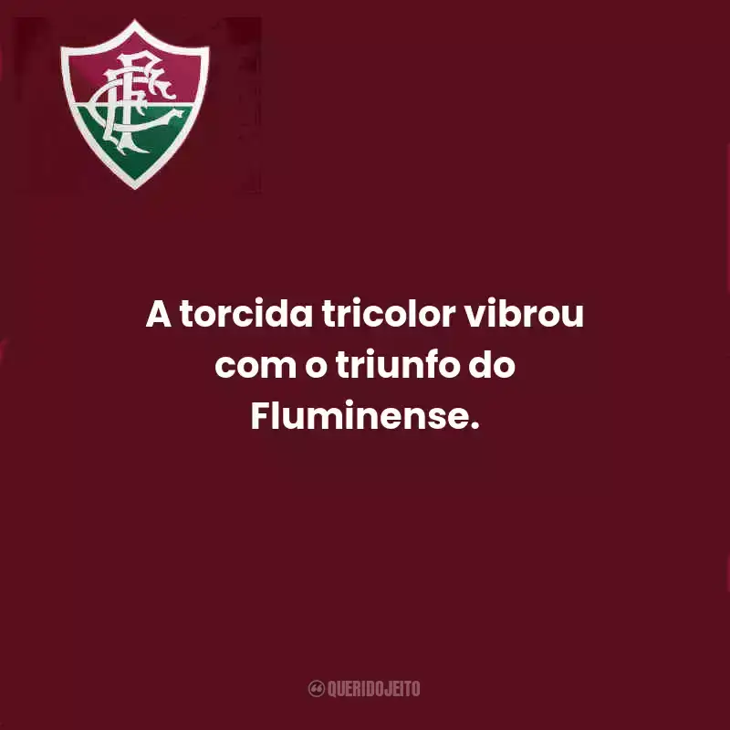 Frases do Fluminense:  A torcida tricolor vibrou com o triunfo do Fluminense.