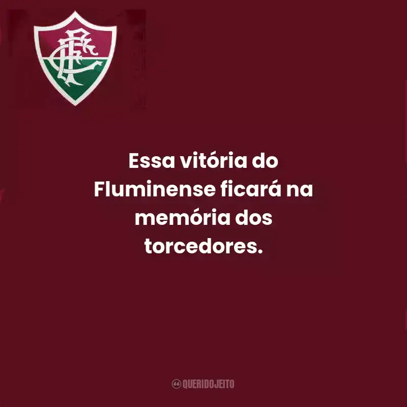 Frases do Fluminense:  Essa vitória do Fluminense ficará na memória dos torcedores.