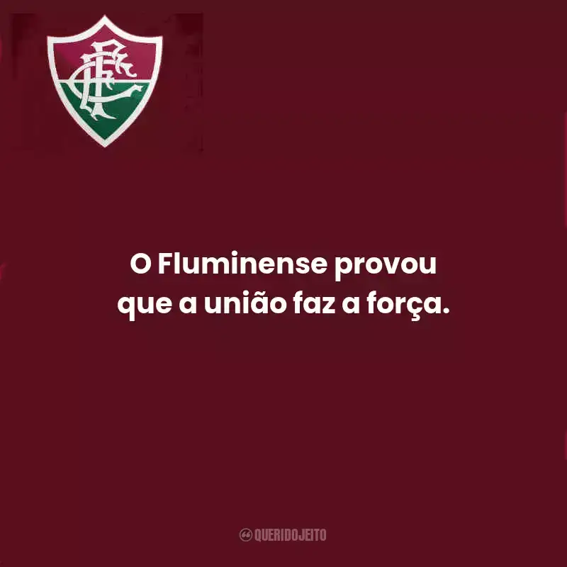 Frases do Fluminense:  O Fluminense provou que a união faz a força.