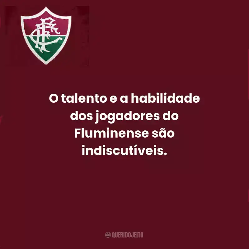 Frases do Fluminense:  O talento e a habilidade dos jogadores do Fluminense são indiscutíveis.