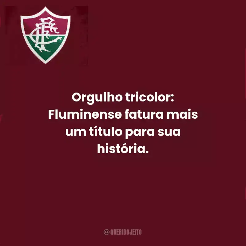 Frases do Fluminense:  Orgulho tricolor: Fluminense fatura mais um título para sua história.