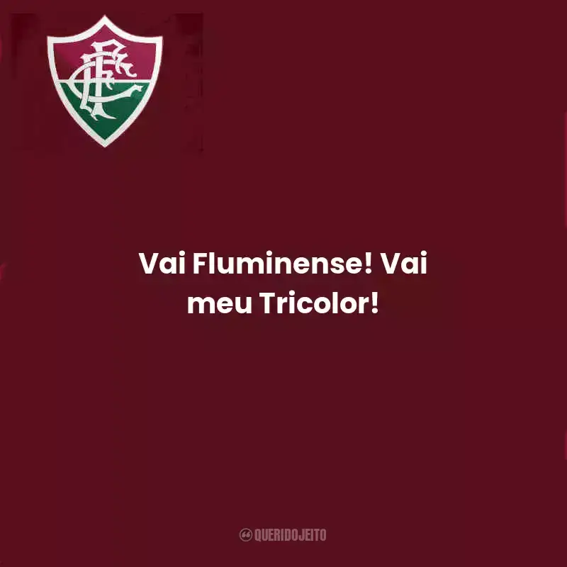 Frases do Fluminense:  Vai Fluminense! Vai meu Tricolor!
