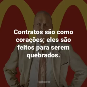 Contratos são como corações; eles são feitos para serem quebrados. – Ray Kroc
