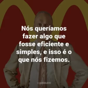Nós queríamos fazer algo que fosse eficiente e simples, e isso é o que nós fizemos. – Dick McDonald