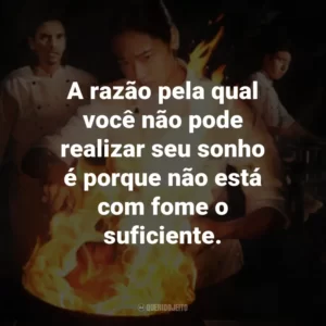 A razão pela qual você não pode realizar seu sonho é porque não está com fome o suficiente.