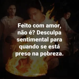 Feito com amor, não é? Desculpa sentimental para quando se está preso na pobreza.