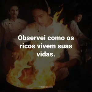 Observei como os ricos vivem suas vidas.