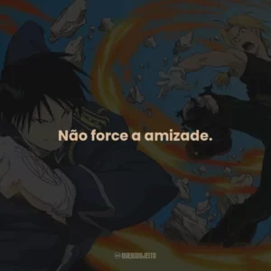 Não force a amizade.