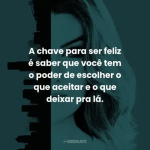 A chave para ser feliz é saber que você tem o poder de escolher o que aceitar e o que deixar pra lá. – Alex Karev.