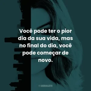 Você pode ter o pior dia da sua vida, mas no final do dia, você pode começar de novo. – Lexie Grey.