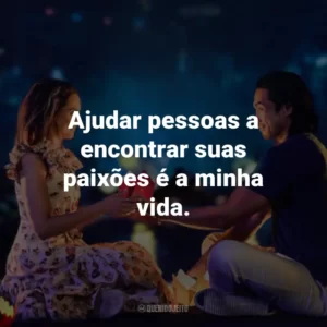 Ajudar pessoas a encontrar suas paixões é a minha vida.