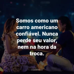 Somos como um carro americano confiável. Nunca perde seu valor, nem na hora da troca.