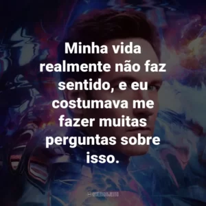 Minha vida realmente não faz sentido, e eu costumava me fazer muitas perguntas sobre isso.