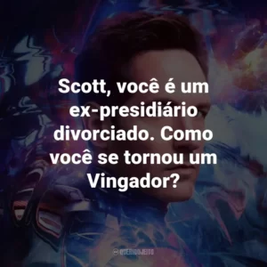 Scott, você é um ex-presidiário divorciado. Como você se tornou um Vingador?