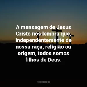 A mensagem de Jesus Cristo nos lembra que, independentemente de nossa raça, religião ou origem, todos somos filhos de Deus.