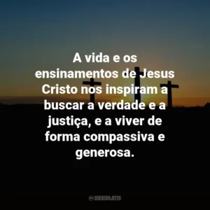 A vida e os ensinamentos de Jesus Cristo nos inspiram a buscar a verdade e a justiça, e a viver de forma compassiva e generosa.