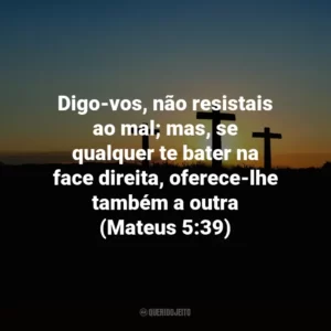 Digo-vos, não resistais ao mal; mas, se qualquer te bater na face direita, oferece-lhe também a outra (Mateus 5:39)