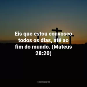 Eis que estou convosco todos os dias, até ao fim do mundo. (Mateus 28:20)