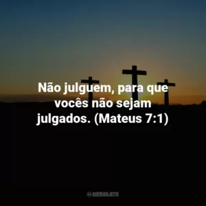Não julguem, para que vocês não sejam julgados. (Mateus 7:1)