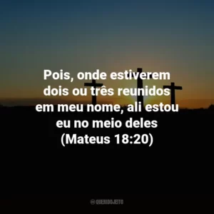 Pois, onde estiverem dois ou três reunidos em meu nome, ali estou eu no meio deles (Mateus 18:20)