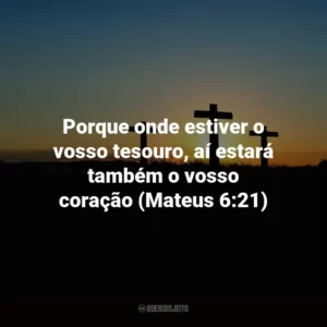 Porque onde estiver o vosso tesouro, aí estará também o vosso coração (Mateus 6:21)