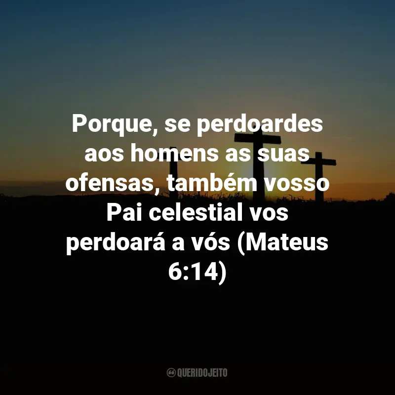 Frases de Jesus Cristo: Porque, se perdoardes aos homens as suas ofensas, também vosso Pai celestial vos perdoará a vós (Mateus 6:14)