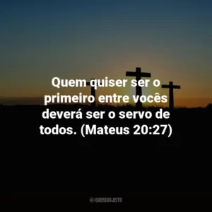 Quem quiser ser o primeiro entre vocês deverá ser o servo de todos. (Mateus 20:27)
