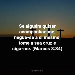Se alguém quiser acompanhar-me, negue-se a si mesmo, tome a sua cruz e siga-me. (Marcos 8:34)