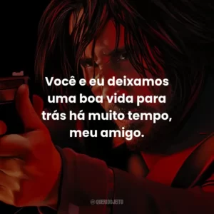Você e eu deixamos uma boa vida para trás há muito tempo, meu amigo.