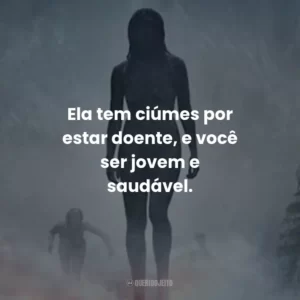 Ela tem ciúmes por estar doente, e você ser jovem e saudável.