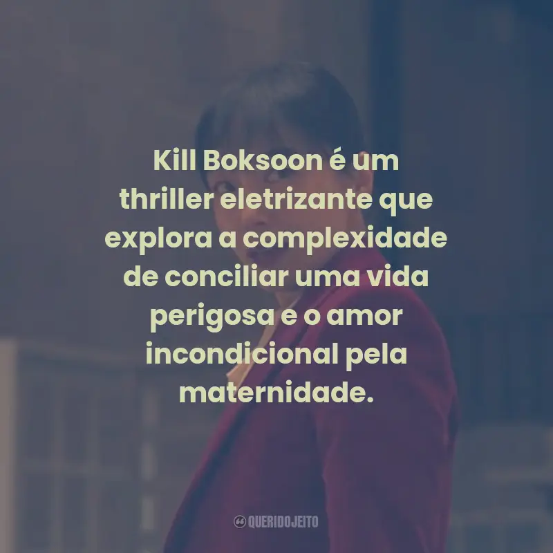Frases do Filme Kill Boksoon: Kill Boksoon é um thriller eletrizante que explora a complexidade de conciliar uma vida perigosa e o amor incondicional pela maternidade.