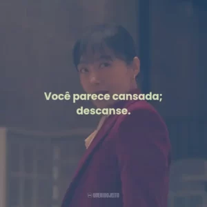 Você parece cansada; descanse.