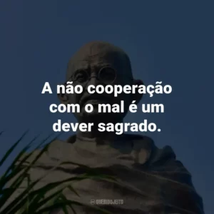 A não cooperação com o mal é um dever sagrado.