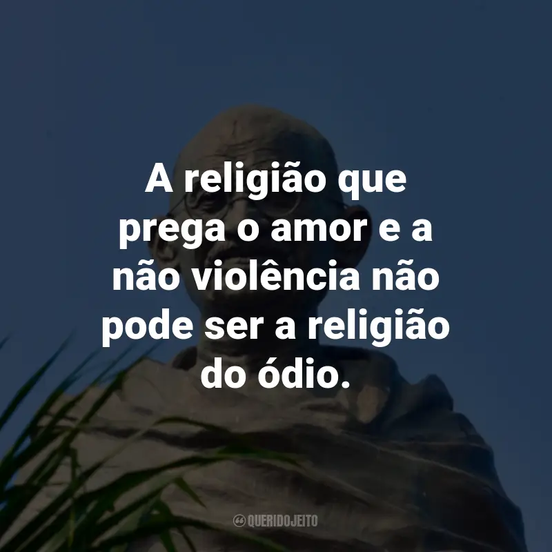 Frases de Mahatma Gandhi: A religião que prega o amor e a não violência não pode ser a religião do ódio.