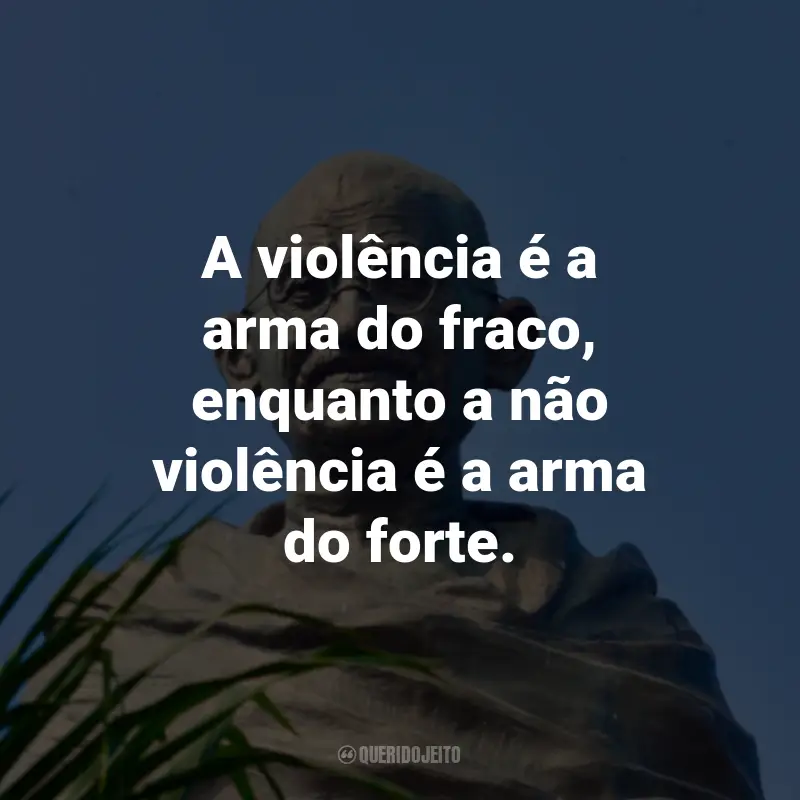 Frases de Mahatma Gandhi: A violência é a arma do fraco, enquanto a não violência é a arma do forte.