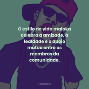 O estilo de vida maloka celebra a amizade, a lealdade e o apoio mútuo entre os membros da comunidade.