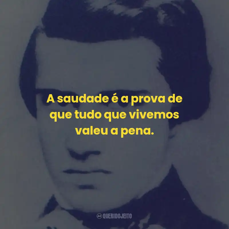 Frases de Manuel Antônio Álvares de Azevedo: A saudade é a prova de que tudo que vivemos valeu a pena.