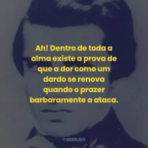 Ah! Dentro de toda a alma existe a prova de que a dor como um dardo se renova quando o prazer barbaramente a ataca.