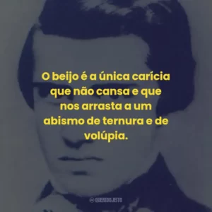 O beijo é a única carícia que não cansa e que nos arrasta a um abismo de ternura e de volúpia.