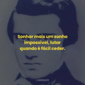 Sonhar mais um sonho impossível, lutar quando é fácil ceder.