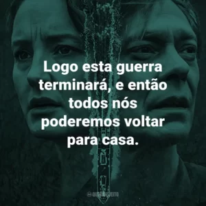 Logo esta guerra terminará, e então todos nós poderemos voltar para casa.