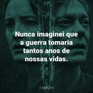 Nunca imaginei que a guerra tomaria tantos anos de nossas vidas.