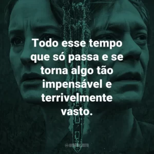 Todo esse tempo que só passa e se torna algo tão impensável e terrivelmente vasto.