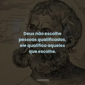 Deus não escolhe pessoas qualificadas, ele qualifica aqueles que escolhe.