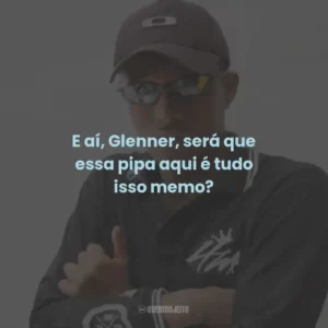 E aí, Glenner, será que essa pipa aqui é tudo isso memo?
