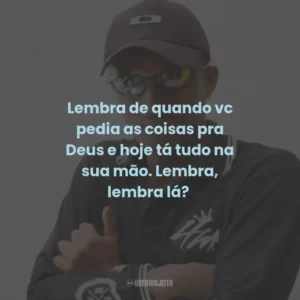 Lembra de quando vc pedia as coisas pra Deus e hoje tá tudo na sua mão. Lembra, lembra lá?