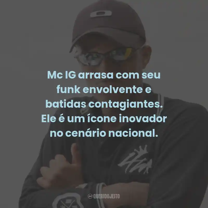 Frases do Mc IG: Mc IG arrasa com seu funk envolvente e batidas contagiantes. Ele é um ícone inovador no cenário nacional.