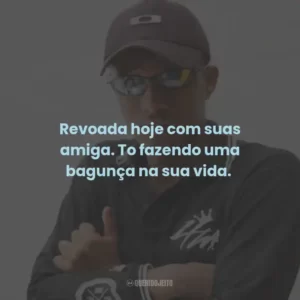 Revoada hoje com suas amiga. To fazendo uma bagunça na sua vida.