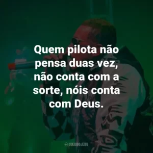 Quem pilota não pensa duas vez, não conta com a sorte, nóis conta com Deus.