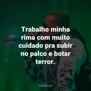 Trabalho minha rima com muito cuidado pra subir no palco e botar terror.
